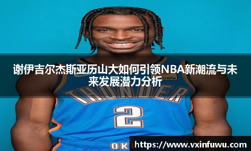 谢伊吉尔杰斯亚历山大如何引领NBA新潮流与未来发展潜力分析