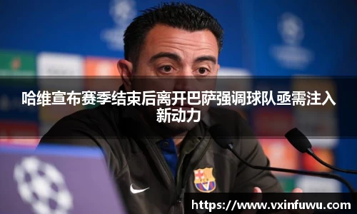 哈维宣布赛季结束后离开巴萨强调球队亟需注入新动力